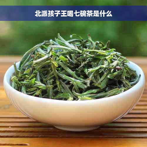 北派孩子王喝七碗茶是什么