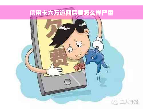 信用卡六万逾期后果怎么样严重