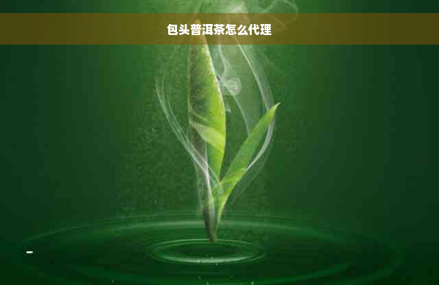 包头普洱茶怎么代理