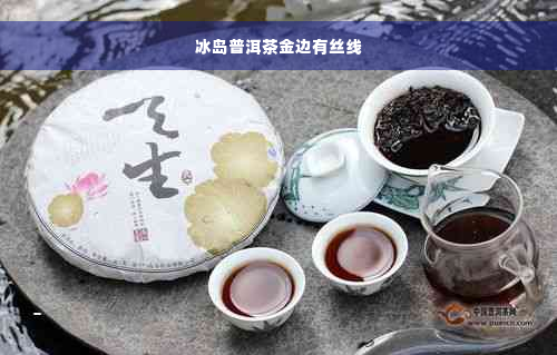 冰岛普洱茶金边有丝线