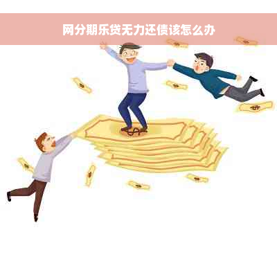 网分期乐贷无力还债该怎么办