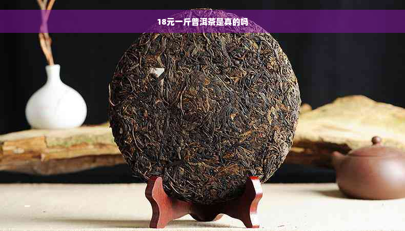 18元一斤普洱茶是真的吗