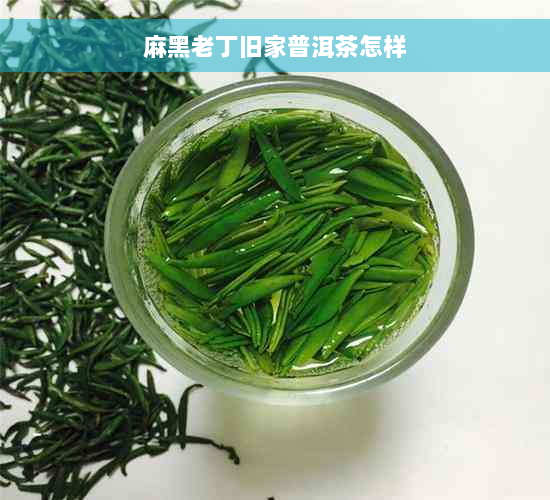 麻黑老丁旧家普洱茶怎样