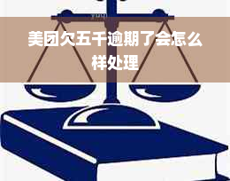 美团欠五千逾期了会怎么样处理