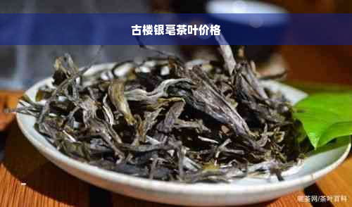 古楼银毫茶叶价格