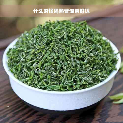 什么时候喝熟普洱茶好呢