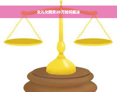 女儿欠网贷20万如何解决