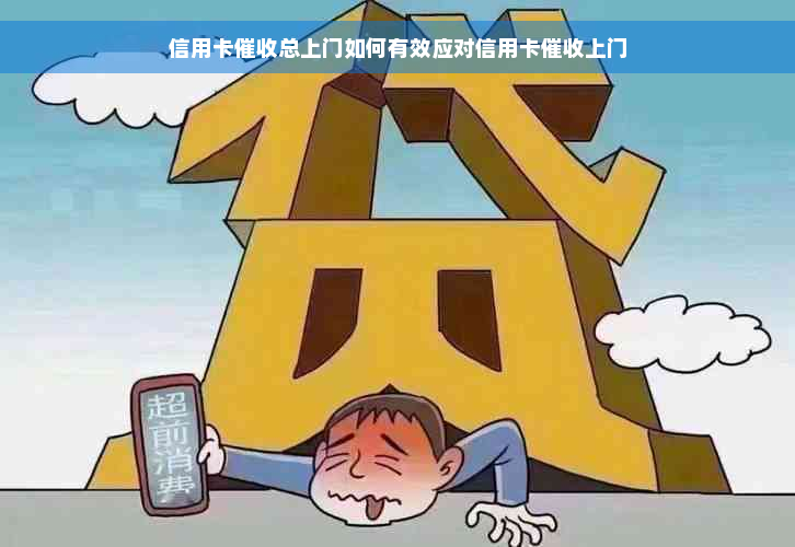 信用卡催收总上门如何有效应对信用卡催收上门