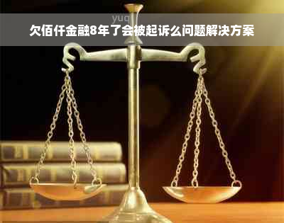 欠佰仟金融8年了会被起诉么问题解决方案