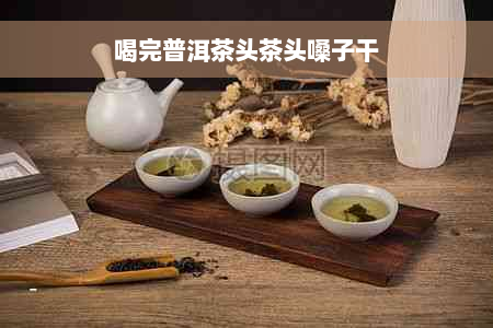 喝完普洱茶头茶头嗓子干