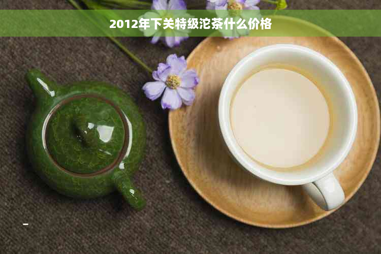 2012年下关特级沱茶什么价格