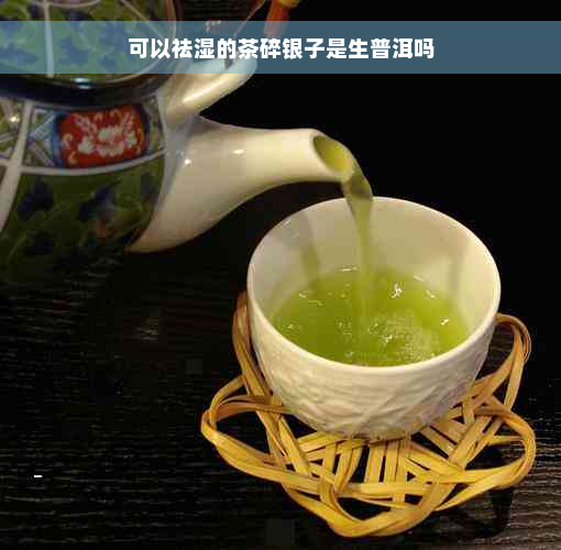 可以祛湿的茶碎银子是生普洱吗