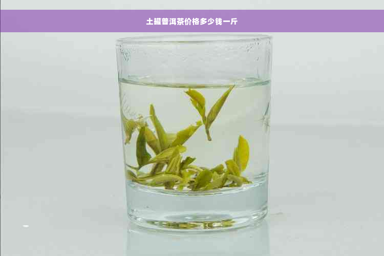 土罐普洱茶价格多少钱一斤