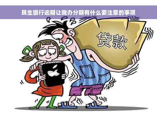 民生银行逾期让我办分期有什么要注意的事项