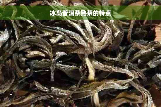 冰岛普洱茶熟茶的特点