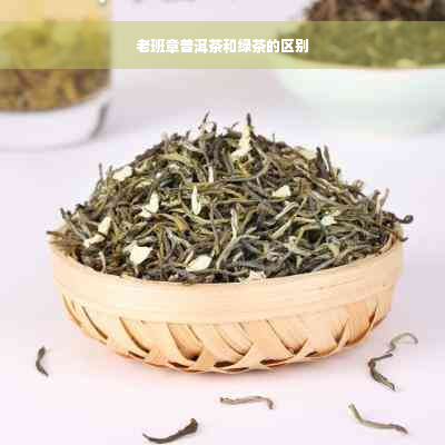 老班章普洱茶和绿茶的区别