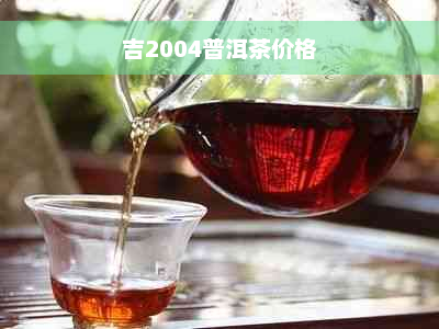 吉2004普洱茶价格