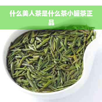 什么美人茶是什么茶小罐茶正品