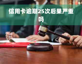 信用卡逾期25次后果严重吗