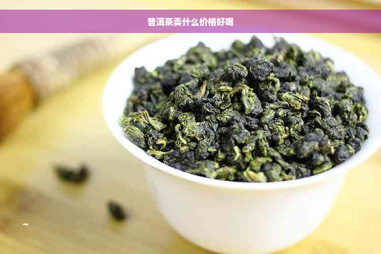 普洱茶卖什么价格好喝