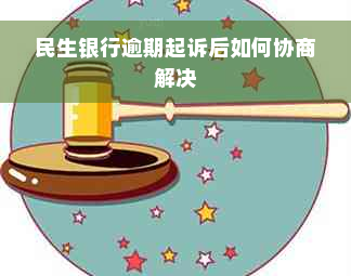 民生银行逾期起诉后如何协商解决