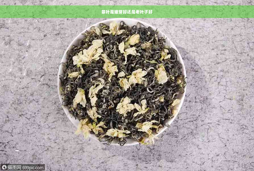 茶叶是嫩芽好还是老叶子好