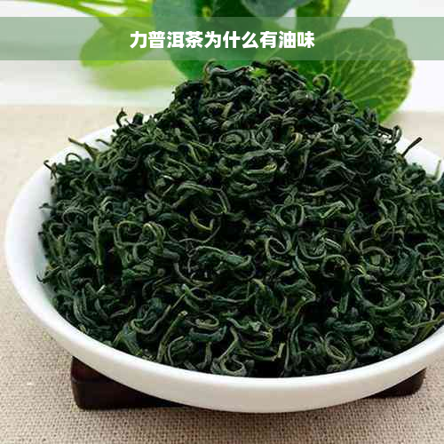 力普洱茶为什么有油味