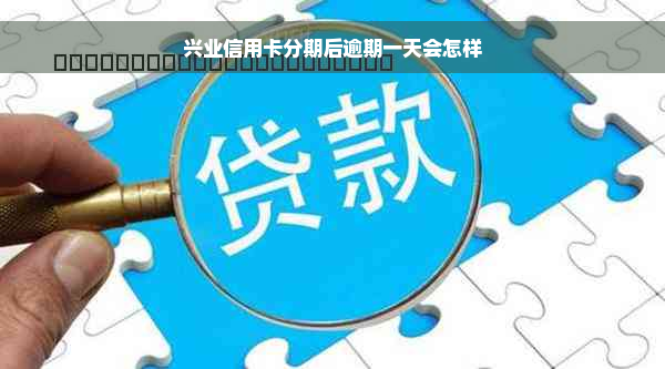 兴业信用卡分期后逾期一天会怎样