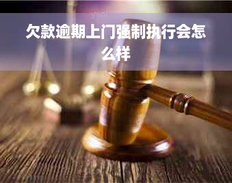 欠款逾期上门强制执行会怎么样