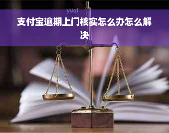 支付宝逾期上门核实怎么办怎么解决