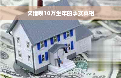 欠借呗10万坐牢的事实真相