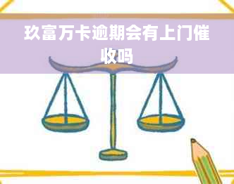 玖富万卡逾期会有上门催收吗