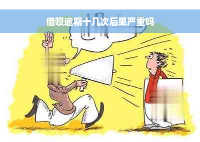 借呗逾期十几次后果严重吗