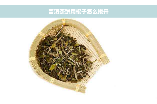 普洱茶饼用棍子怎么撬开