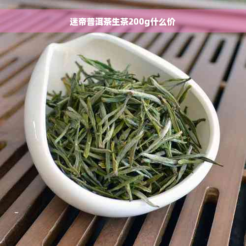 迷帝普洱茶生茶200g什么价