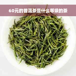 60元的普洱茶是什么等级的茶