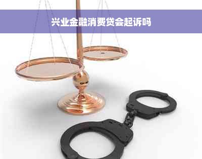 兴业金融消费贷会起诉吗