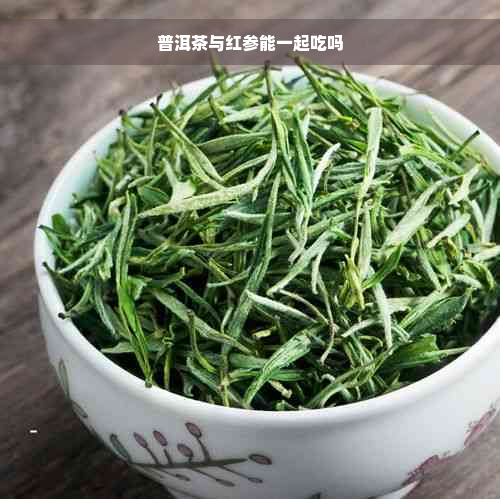 普洱茶与红参能一起吃吗