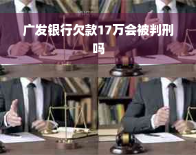 广发银行欠款17万会被判刑吗