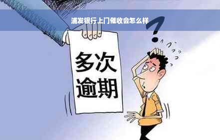 浦发银行上门催收会怎么样