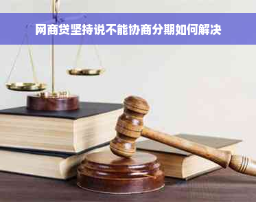 网商贷坚持说不能协商分期如何解决