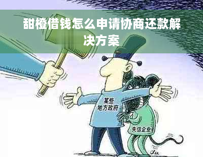 甜橙借钱怎么申请协商还款解决方案