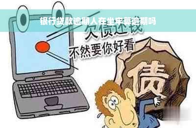 银行贷款逾期人在坐牢算逾期吗