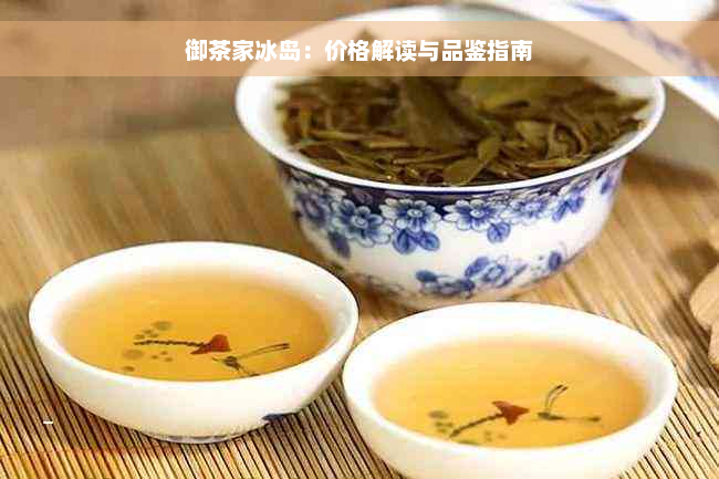 御茶家冰岛：价格解读与品鉴指南