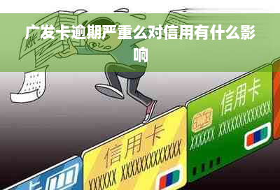 广发卡逾期严重么对信用有什么影响