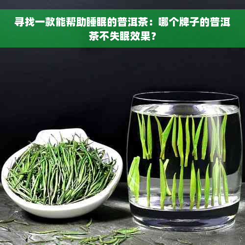 寻找一款能帮助睡眠的普洱茶：哪个牌子的普洱茶不失眠效果？