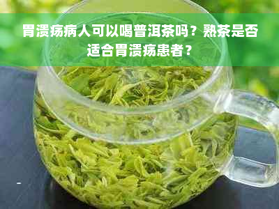 胃溃疡病人可以喝普洱茶吗？熟茶是否适合胃溃疡患者？