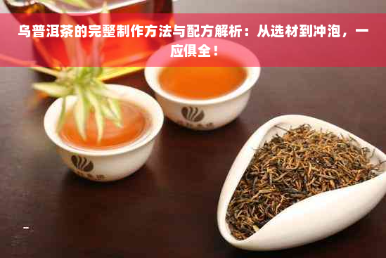 乌普洱茶的完整制作方法与配方解析：从选材到冲泡，一应俱全！