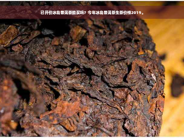 已开价冰岛普洱茶能买吗？今年冰岛普洱茶生茶价格2019。