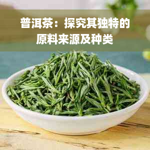 普洱茶：探究其独特的原料来源及种类